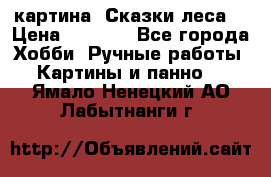 картина “Сказки леса“ › Цена ­ 4 000 - Все города Хобби. Ручные работы » Картины и панно   . Ямало-Ненецкий АО,Лабытнанги г.
